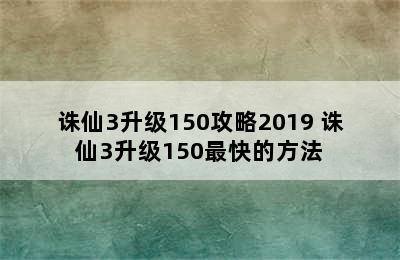 诛仙3升级150攻略2019 诛仙3升级150最快的方法